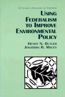 Using Federalism to Improve Environmental Policy (AEI Studies in Regulation and Federalism) Cover Image