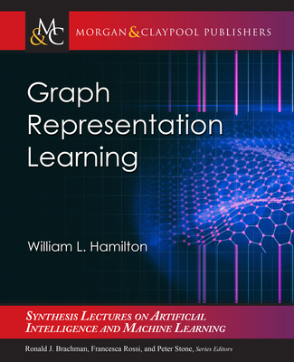 Graph Representation Learning (Synthesis Lectures on Artificial Intelligence and Machine Le) By William L. Hamilton Cover Image