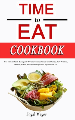 TIME to EAT Cookbook: Your Ultimate Foods & Recipes to Prevents Chronic Diseases Like Obesity, Heart Problems, Diabetes, Cancer, Urinary Tra Cover Image