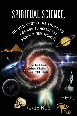 Spiritual Science, Higher Conscious Thinking, and How to Access The Universal Consciousness: Learn How To Expand The Power Of The Mind At Every Level Cover Image