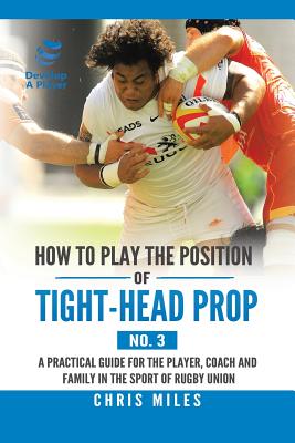 How to Play the Position of Tight-Head Prop (No. 3): A Practical Guide for the Player, Coach, and Family in the Sport of Rugby Union Cover Image