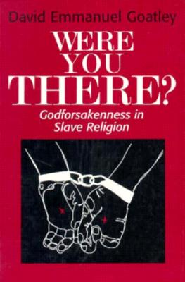 Were You There?: Godforsakenness in Slave Religion (Bishop Henry McNeal Turner/Sojourner Truth Series in Black Religion #11)