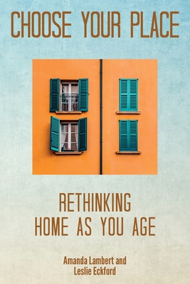 Choose Your Place: Rethinking Home As You Age By Amanda Lambert, Leslie Eckford Cover Image
