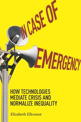 In Case of Emergency: How Technologies Mediate Crisis and Normalize Inequality By Elizabeth Ellcessor Cover Image