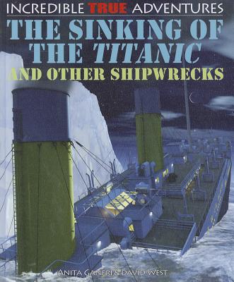 The Sinking of the Titanic and Other Shipwrecks (Incredible True Adventures) By David West, Anita Ganeri Cover Image