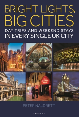 Bright Lights, Big Cities: Making the most of day trips and weekend stays in every single UK city By Peter Naldrett Cover Image