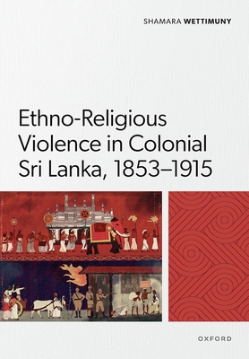 Ethno-Religious Violence in Colonial Sri Lanka, 1853-1915 (Oxford Historical Monographs)