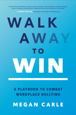 Walk Away to Win: A Playbook to Combat Workplace Bullying By Megan Carle Cover Image
