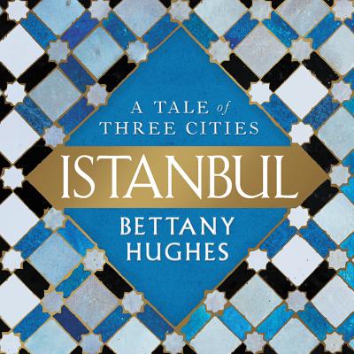Istanbul: A Tale of Three Cities By Bettany Hughes (Read by) Cover Image