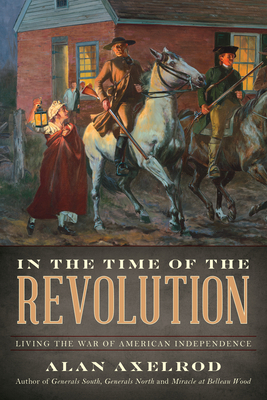 In the Time of the Revolution: Living the War of American Independence By Alan Axelrod Cover Image