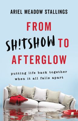 From Sh!tshow to Afterglow: Putting Life Back Together When It All Falls Apart By Ariel Meadow Stallings Cover Image