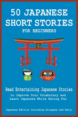 50 Japanese Short Stories for Beginners Read Entertaining Japanese Stories to Improve Your Vocabulary and Learn Japanese While Having Fun Cover Image