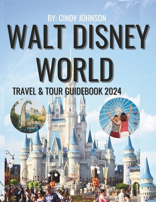 Walt Disney World Travel & Tour Guide 2024: Plan Your 2023 Visit and Prepare for 2024 Using This Guidebook With Maps, Engaging Descriptions, Stunning Cover Image