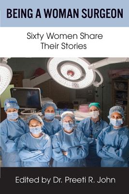 Being A Woman Surgeon: Sixty Women Share Their Stories By Preeti R. John (Editor) Cover Image