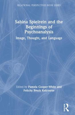 Sabina Spielrein and the Beginnings of Psychoanalysis: Image, Thought, and Language (Relational Perspectives Book)