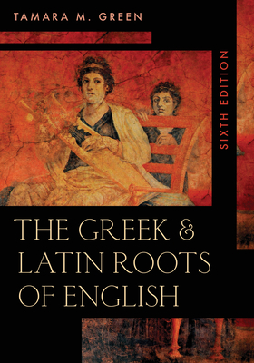 The Greek & Latin Roots of English, Sixth Edition By Tamara M. Green Cover Image