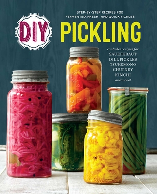 DIY Pickling: Step-By-Step Recipes for Fermented, Fresh, and Quick Pickles Cover Image