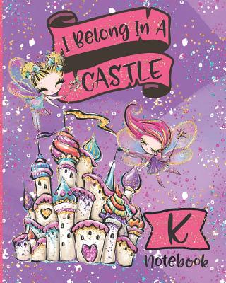 I Belong In A Castle Notebook K Princess Castle And Fairy Composition Notebook Letter K Wide Ruled Interior Paperback Print A Bookstore