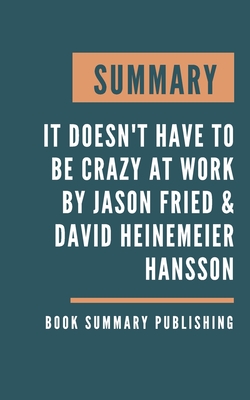 Summary: It Doesn't Have to Be Crazy at Work - The Calm Company by Jason Fried and David Heinemeier Hansson By Book Summary Publishing Cover Image