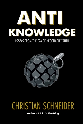 Anti-Knowledge: Essays From the Era of Negotiable Truth By Christian Schneider Cover Image