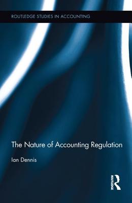 The Nature of Accounting Regulation (Routledge Studies in Accounting) By Ian Dennis Cover Image