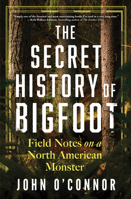 The Secret History of Bigfoot: Field Notes on a North American Monster By John O’Connor Cover Image
