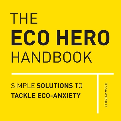 The Eco Hero Handbook: Simple Solutions to Tackle Eco-Anxiety By Tessa Wardley Cover Image