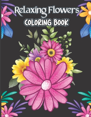 Relaxing Flowers Coloring Book Adults: Beautiful Relaxing Flowers Coloring  Book