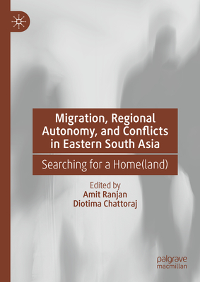 Migration, Regional Autonomy, and Conflicts in Eastern South Asia: Searching for a Home(land) Cover Image