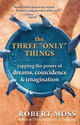 The Three Only Things: Tapping the Power of Dreams, Coincidence, and Imagination