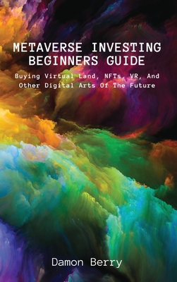 Metaverse Investing Beginners Guide: Buying Virtual Land, NFTs, VR, And Other Digital Arts Of The Future By Damon Berry Cover Image