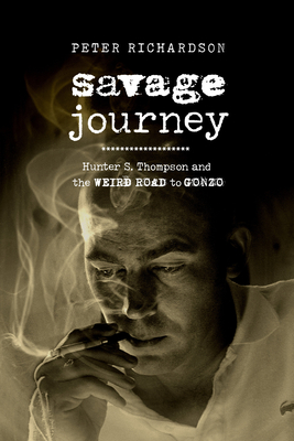 Savage Journey: Hunter S. Thompson and the Weird Road to Gonzo By Peter Richardson Cover Image