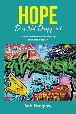 Hope Does Not Disappoint: Stories from the life and Ministry of Dr. Bob Paeglow Cover Image