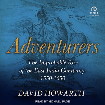 Adventurers: The Improbable Rise of the East India Company: 1550-1650 By David Howarth, Michael Page (Read by) Cover Image
