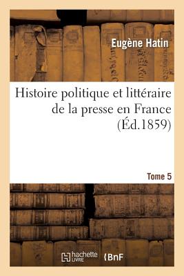 Histoire Politique Et Littéraire de la Presse En France. T. 5 (Generalites) Cover Image