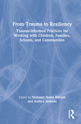 From Trauma to Resiliency: Trauma-Informed Practices for Working with Children, Families, Schools, and Communities Cover Image