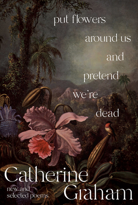 Put Flowers Around Us and Pretend We're Dead: New and Selected Poems Cover Image