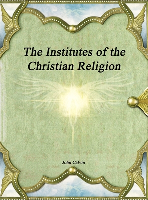 The Institutes of the Christian Religion By John Calvin Cover Image