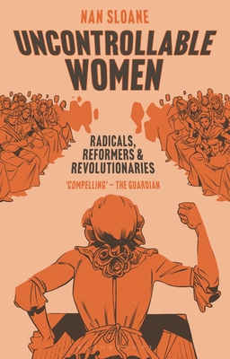 Uncontrollable Women: Radicals, Reformers and Revolutionaries By Nan Sloane Cover Image
