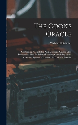 The Cook's Oracle: Containing Receipts for Plain Cookery, On the Most Economical Plan for Private Families; Containing Also a Complete Sy Cover Image
