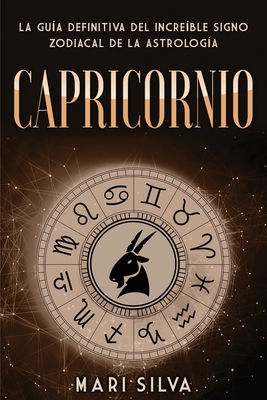 Capricornio: La guía definitiva del increíble signo zodiacal de la astrología (Los Signos del Zodiaco)