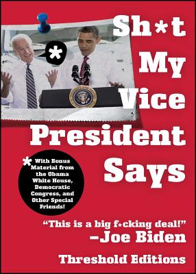 Sh*t My Vice-President Says: With Bonus Material from the Obama White House, Democratic Congress, and Other Special Friends! By Threshold Editions Cover Image