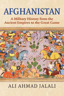 Afghanistan: A Military History from the Ancient Empires to the Great Game By Ali Ahmad Jalali Cover Image