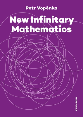 New Infinitary Mathematics By Petr Vopenka, Alena Vencovská (Editor), Hana Moravcová (Translated by), Roland Andrew Letham (Translated by), Václav Paris (Translated by) Cover Image