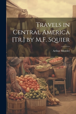 Travels in Central America [Tr.] by M.F. Squier By Arthur Morelet Cover Image