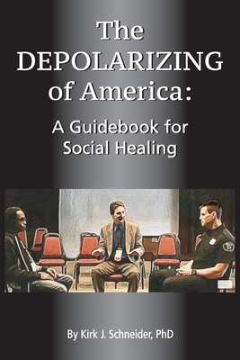 The Depolarizing of America: A Guidebook for Social Healing By Kirk J. Schneider Cover Image