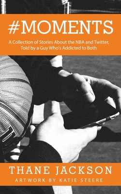 #Moments: A Collection of Stories About the NBA and Twitter, Told by a Guy Who's Addicted to Both By Thane Jackson, Katie Steere (Illustrator) Cover Image
