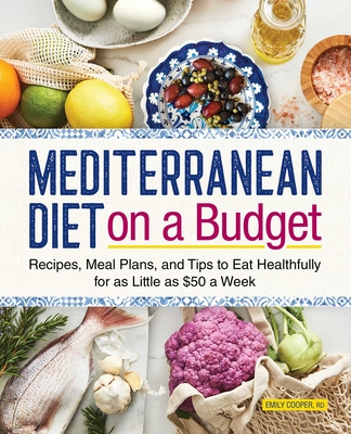 Mediterranean Diet on a Budget: Recipes, Meal Plans, and Tips to Eat Healthfully for as Little as $50 a Week By Emily Cooper Cover Image