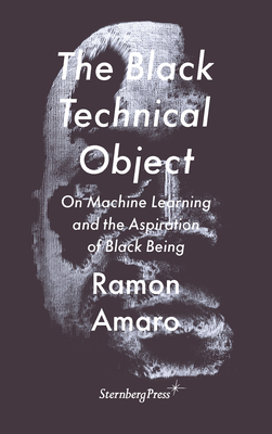 The Black Technical Object: On Machine Learning and the Aspiration of Black Being (Sternberg Press / The Antipolitical)