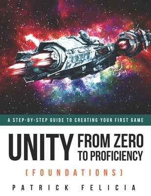 Unity From Zero to Proficiency (Foundations): A step-by-step guide to creating your first game By Patrick Felicia Cover Image